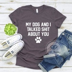 My Dog & I Talked About You Funny Graphic Tee.